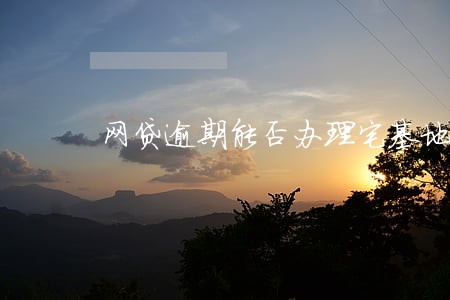 网贷逾期能否办理宅基地确权 网贷逾期能否办理宅基地确权