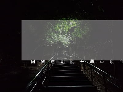 网贷逾期能开通京东白条吗 网贷逾期能开通京东白条吗