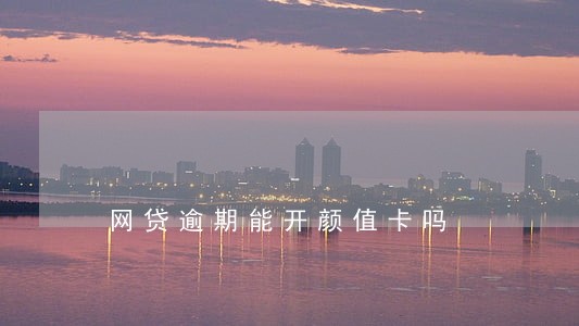网贷逾期能开颜值卡吗 网贷逾期能开颜值卡吗
