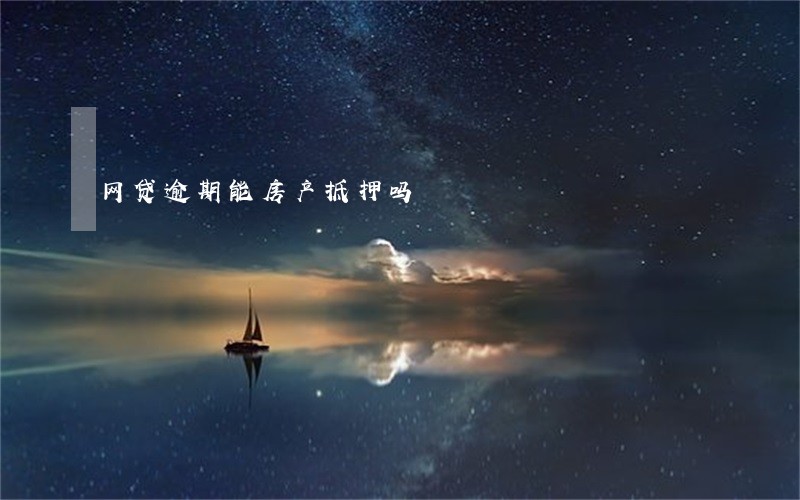 网贷逾期能房产抵押吗 网贷逾期能房产抵押吗