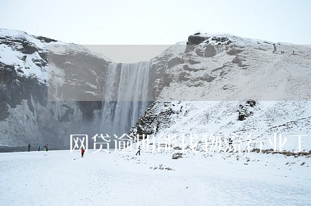 网贷逾期能找物流行业工作吗 网贷逾期能找物流行业工作吗
