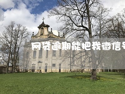 网贷逾期能把我微信号封了吗 网贷逾期能把我微信号封了吗