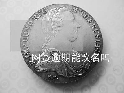 网贷逾期能改名吗 网贷逾期能改名吗
