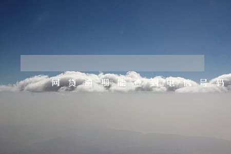 网贷逾期能查到电信号码么 网贷逾期能查到电信号码么