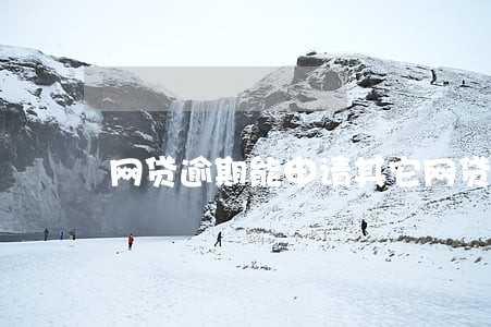 网贷逾期能申请其它网贷吗 网贷逾期能申请其它网贷吗