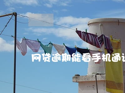 网贷逾期能看手机通话记录嘛