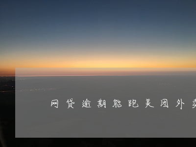 网贷逾期能跑美团外卖吗 网贷逾期能跑美团外卖吗