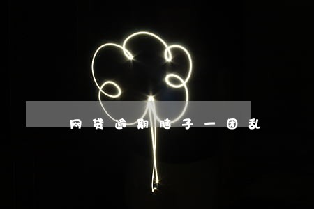网贷逾期脑子一团乱 网贷逾期脑子一团乱