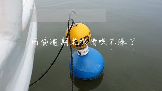 网贷逾期花呗借呗不涨了 网贷逾期花呗借呗不涨了