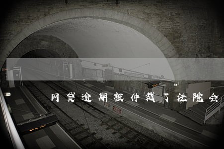 网贷逾期被仲裁了法院会支持吗 网贷逾期被仲裁了法院会支持吗