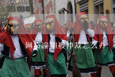 网贷逾期被仲裁怎么办 网贷逾期被仲裁怎么办