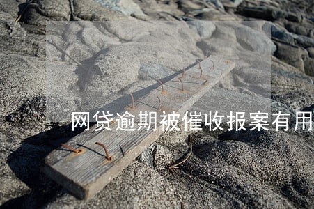 网贷逾期被催收报案有用吗 网贷逾期被催收报案有用吗