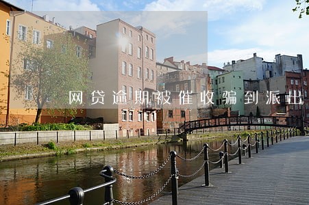 网贷逾期被催收骗到派出所 网贷逾期被催收骗到派出所