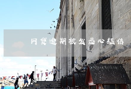 网贷逾期被发恶心短信 网贷逾期被发恶心短信