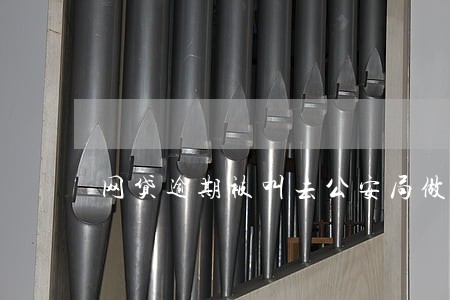 网贷逾期被叫去公安局做笔录 网贷逾期被叫去公安局做笔录