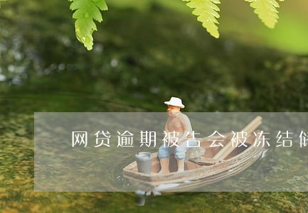 网贷逾期被告会被冻结储蓄卡不 网贷逾期被告会被冻结储蓄卡不
