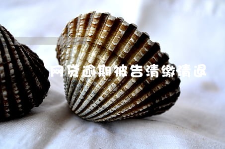网贷逾期被告清缴清退 网贷逾期被告清缴清退
