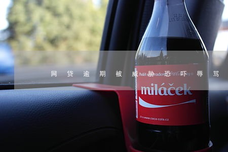 网贷逾期被威胁恐吓辱骂家属 网贷逾期被威胁恐吓辱骂家属