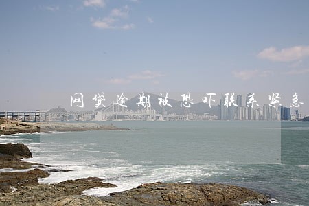 网贷逾期被恐吓联系紧急联系人 网贷逾期被恐吓联系紧急联系人
