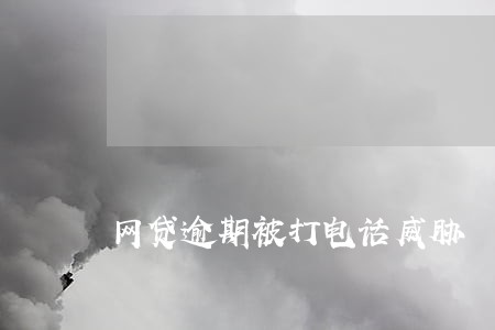 网贷逾期被打电话威胁 网贷逾期被打电话威胁