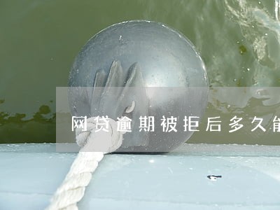 网贷逾期被拒后多久能借钱 网贷逾期被拒后多久能借钱