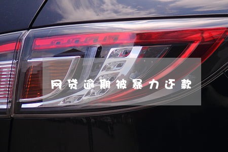 网贷逾期被暴力还款 网贷逾期被暴力还款
