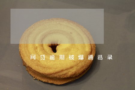 网贷逾期被爆通迅录 网贷逾期被爆通迅录