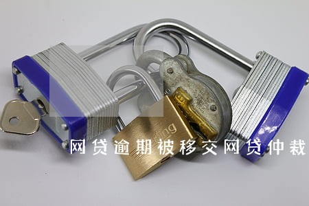 网贷逾期被移交网贷仲裁 网贷逾期被移交网贷仲裁