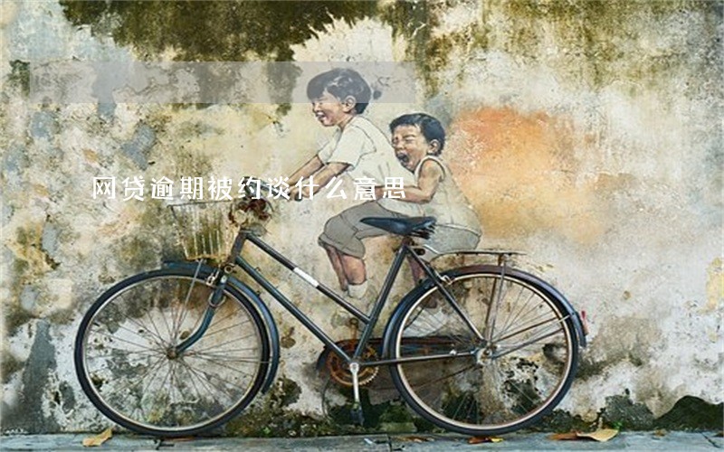 网贷逾期被约谈什么意思 网贷逾期被约谈什么意思