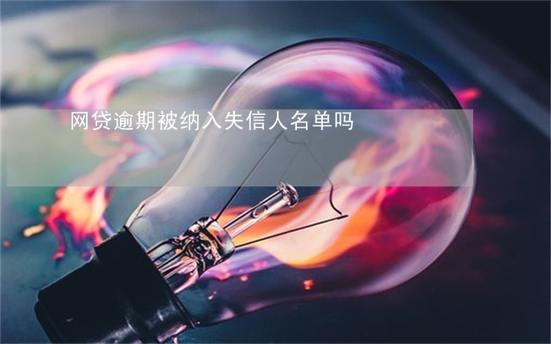 网贷逾期被纳入失信人名单吗 网贷逾期被纳入失信人名单吗