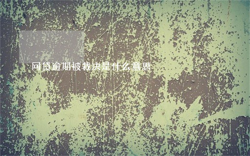 网贷逾期被裁决是什么意思 网贷逾期被裁决是什么意思
