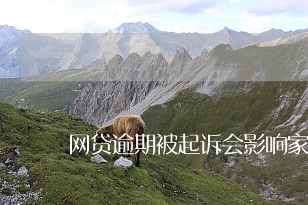 网贷逾期被起诉会影响家人吗 网贷逾期被起诉会影响家人吗