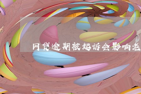 网贷逾期被起诉会影响老公吗 网贷逾期被起诉会影响老公吗