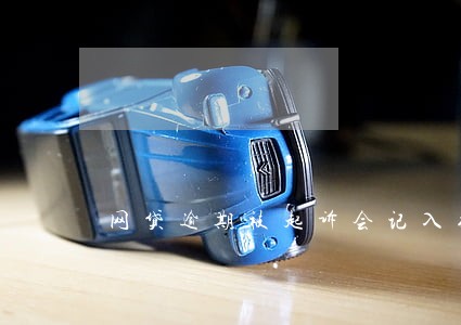网贷逾期被起诉会记入征信吗 网贷逾期被起诉会记入征信吗