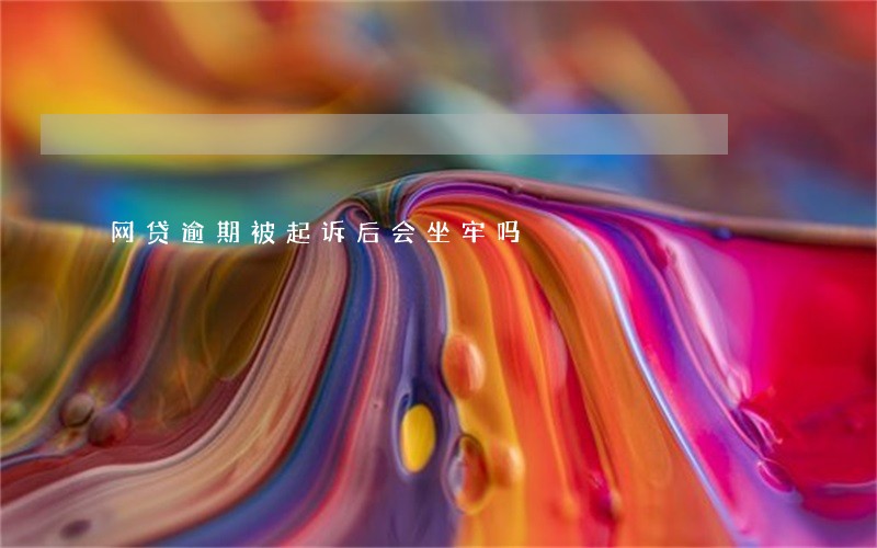 网贷逾期被起诉后会坐牢吗 网贷逾期被起诉后会坐牢吗