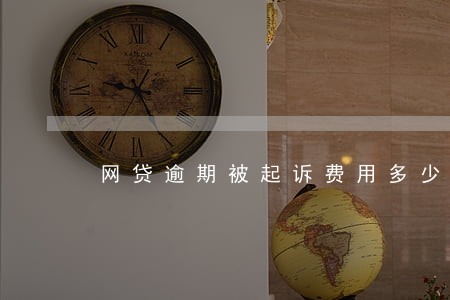 网贷逾期被起诉费用多少 网贷逾期被起诉费用多少