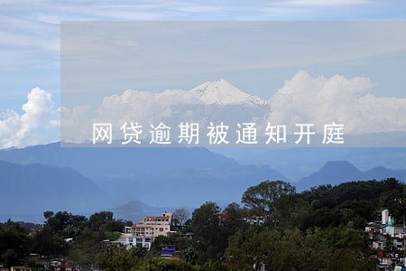 网贷逾期被通知开庭 网贷逾期被通知开庭
