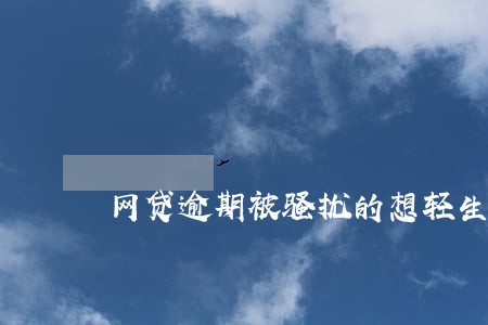 网贷逾期被骚扰的想轻生 网贷逾期被骚扰的想轻生