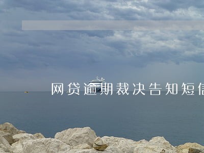 网贷逾期裁决告知短信 网贷逾期裁决告知短信