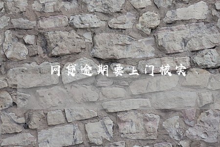 网贷逾期要上门核实 网贷逾期要上门核实