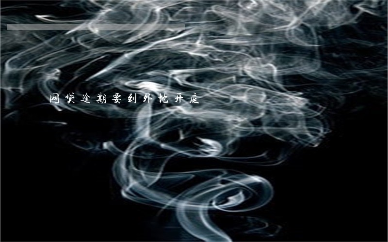 网贷逾期要到外地开庭 网贷逾期要到外地开庭