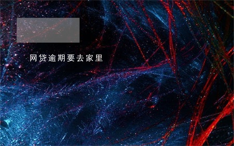 网贷逾期要去家里 网贷逾期要去家里