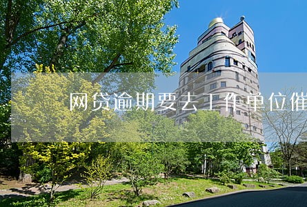 网贷逾期要去工作单位催缴怎么办 网贷逾期要去工作单位催缴怎么办