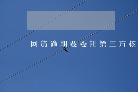 网贷逾期要委托第三方核查