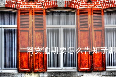 网贷逾期要怎么告知亲朋好友