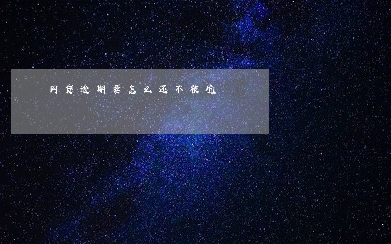 网贷逾期要怎么还不被坑 网贷逾期要怎么还不被坑