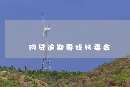 网贷逾期要找村委会 网贷逾期要找村委会