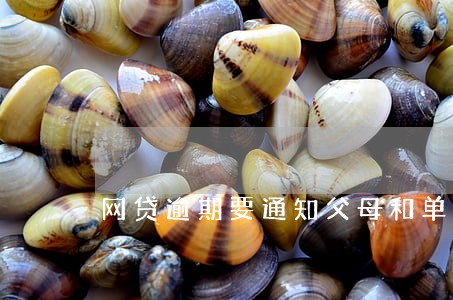 网贷逾期要通知父母和单位 网贷逾期要通知父母和单位