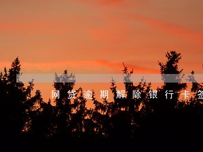 网贷逾期解除银行卡签约 网贷逾期解除银行卡签约