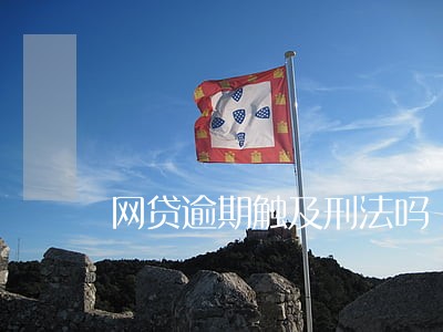 网贷逾期触及刑法吗 网贷逾期触及刑法吗